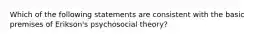 Which of the following statements are consistent with the basic premises of Erikson's psychosocial theory?