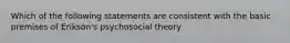 Which of the following statements are consistent with the basic premises of Erikson's psychosocial theory