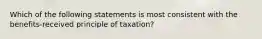 Which of the following statements is most consistent with the benefits-received principle of taxation?