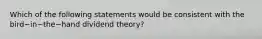 Which of the following statements would be consistent with the bird−in−the−hand dividend theory?