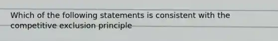 Which of the following statements is consistent with the competitive exclusion principle