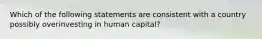 Which of the following statements are consistent with a country possibly overinvesting in human capital?