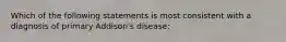 Which of the following statements is most consistent with a diagnosis of primary Addison's disease: