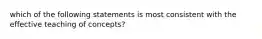 which of the following statements is most consistent with the effective teaching of concepts?