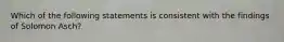 Which of the following statements is consistent with the findings of Solomon Asch?