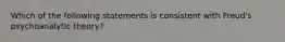 Which of the following statements is consistent with Freud's psychoanalytic theory?