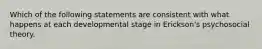 Which of the following statements are consistent with what happens at each developmental stage in Erickson's psychosocial theory.