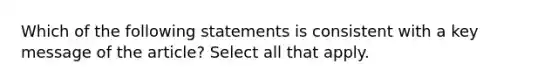 Which of the following statements is consistent with a key message of the article? Select all that apply.