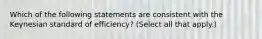 Which of the following statements are consistent with the Keynesian standard of efficiency? (Select all that apply.)