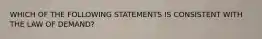 WHICH OF THE FOLLOWING STATEMENTS IS CONSISTENT WITH THE LAW OF DEMAND?