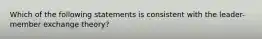 Which of the following statements is consistent with the leader-member exchange theory?