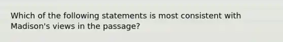 Which of the following statements is most consistent with Madison's views in the passage?