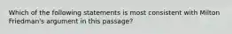 Which of the following statements is most consistent with Milton Friedman's argument in this passage?