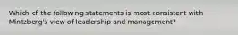 Which of the following statements is most consistent with Mintzberg's view of leadership and management?