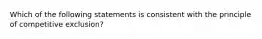 Which of the following statements is consistent with the principle of competitive exclusion?