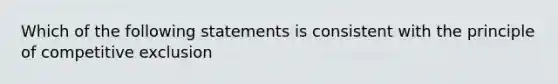 Which of the following statements is consistent with the principle of competitive exclusion