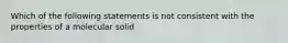 Which of the following statements is not consistent with the properties of a molecular solid