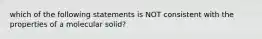 which of the following statements is NOT consistent with the properties of a molecular solid?