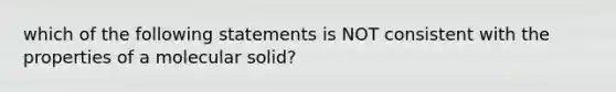 which of the following statements is NOT consistent with the properties of a molecular solid?