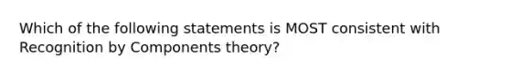 Which of the following statements is MOST consistent with Recognition by Components theory?