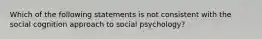 Which of the following statements is not consistent with the social cognition approach to social psychology?