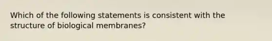 Which of the following statements is consistent with the structure of biological membranes?