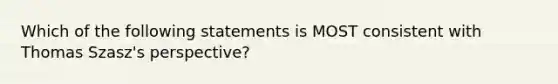 Which of the following statements is MOST consistent with Thomas Szasz's perspective?