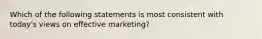 Which of the following statements is most consistent with today's views on effective marketing?