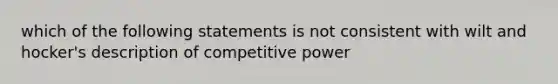 which of the following statements is not consistent with wilt and hocker's description of competitive power