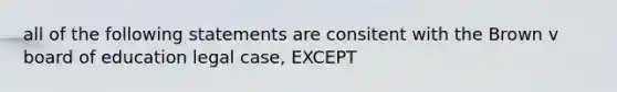 all of the following statements are consitent with the Brown v board of education legal case, EXCEPT