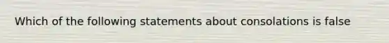 Which of the following statements about consolations is false