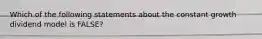 Which of the following statements about the constant growth dividend model is FALSE?