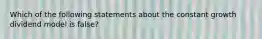 Which of the following statements about the constant growth dividend model is false?