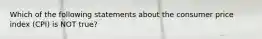 Which of the following statements about the consumer price index (CPI) is NOT true?