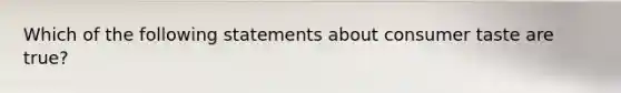 Which of the following statements about consumer taste are true?