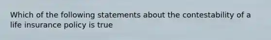 Which of the following statements about the contestability of a life insurance policy is true