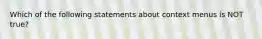 Which of the following statements about context menus is NOT true?
