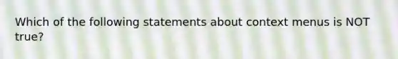 Which of the following statements about context menus is NOT true?