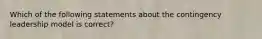 Which of the following statements about the contingency leadership model is correct?