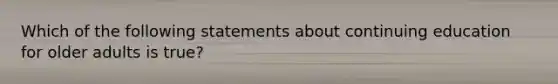 Which of the following statements about continuing education for older adults is true?