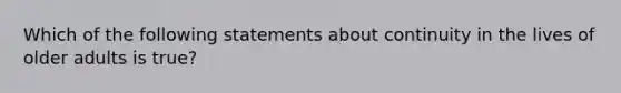 Which of the following statements about continuity in the lives of older adults is true?