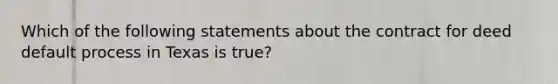 Which of the following statements about the contract for deed default process in Texas is true?