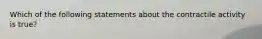 Which of the following statements about the contractile activity is true?