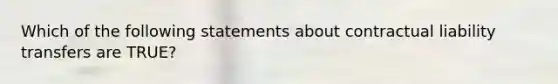 Which of the following statements about contractual liability transfers are TRUE?