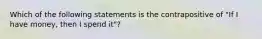 Which of the following statements is the contrapositive of "If I have money, then I spend it"?