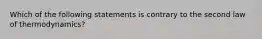 Which of the following statements is contrary to the second law of thermodynamics?