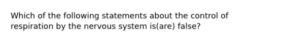 Which of the following statements about the <a href='https://www.questionai.com/knowledge/kJCR66QNoU-control-of-respiration' class='anchor-knowledge'>control of respiration</a> by the <a href='https://www.questionai.com/knowledge/kThdVqrsqy-nervous-system' class='anchor-knowledge'>nervous system</a> is(are) false?