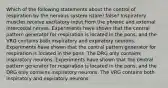 Which of the following statements about the control of respiration by the nervous system is(are) false? Inspiratory muscles receive excitatory input from the phrenic and external intercostal nerves. Experiments have shown that the central pattern generator for respiration is located in the pons, and the VRG contains both inspiratory and expiratory neurons. Experiments have shown that the central pattern generator for respiration is located in the pons. The DRG only contains inspiratory neurons. Experiments have shown that the central pattern generator for respiration is located in the pons, and the DRG only contains inspiratory neurons. The VRG contains both inspiratory and expiratory neurons.