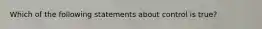 Which of the following statements about control is true?