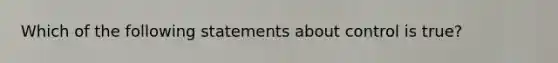 Which of the following statements about control is true?